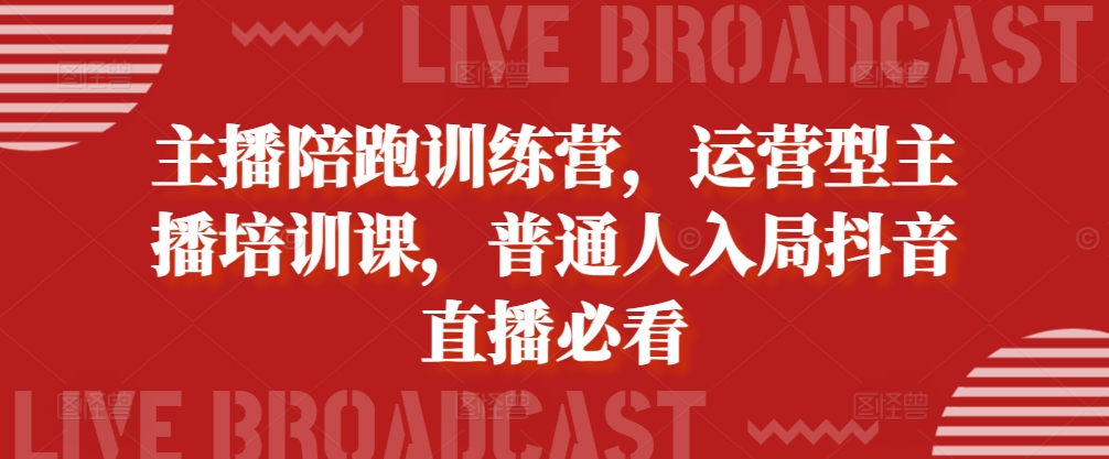 主播陪跑训练营，运营型主播培训课，普通人入局抖音直播必看-昀创网