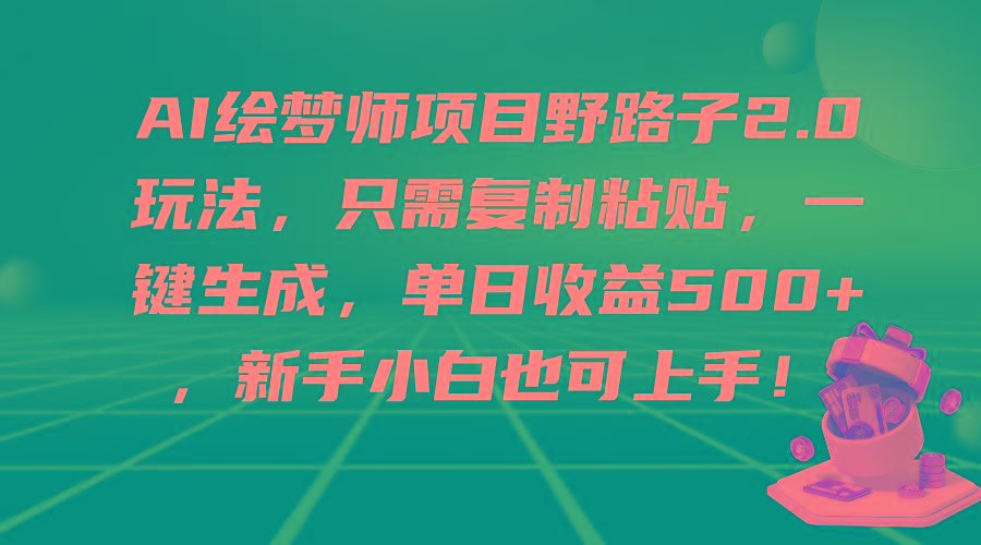 (9876期)AI绘梦师项目野路子2.0玩法，只需复制粘贴，一键生成，单日收益500+，新…-昀创网