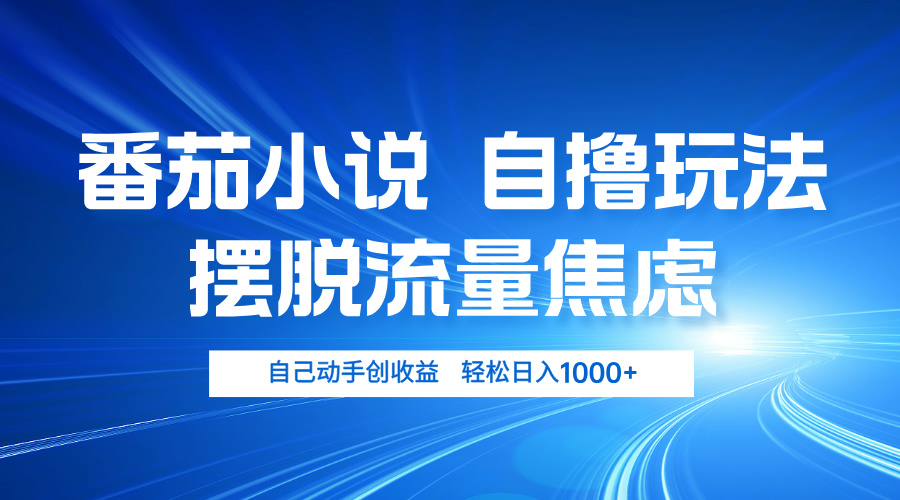 番茄小说自撸玩法 摆脱流量焦虑 日入1000+-昀创网