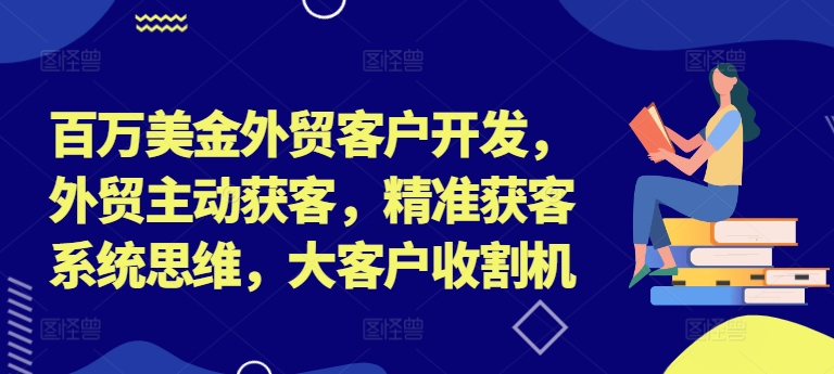 百万美金外贸客户开发，外贸主动获客，精准获客系统思维，大客户收割机-昀创网