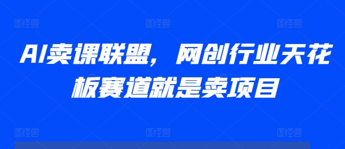 AI卖课联盟，网创行业天花板赛道就是卖项目-昀创网