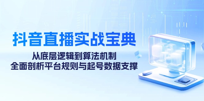 抖音直播实战宝典：从底层逻辑到算法机制，全面剖析平台规则与起号数据支撑-昀创网