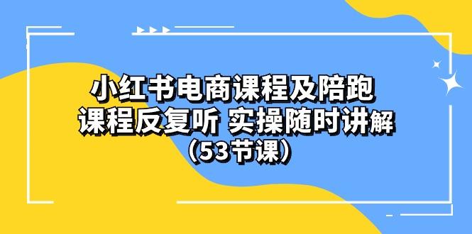 小红书电商课程陪跑课 课程反复听 实操随时讲解 (53节课-昀创网