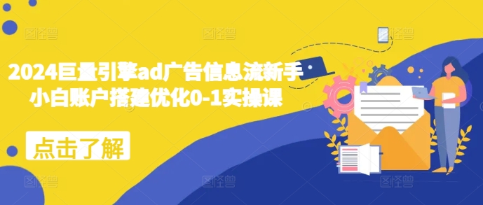 2024巨量引擎ad广告信息流新手小白账户搭建优化0-1实操课-昀创网