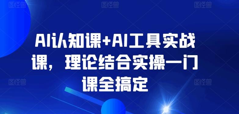 AI认知课+AI工具实战课，理论结合实操一门课全搞定-昀创网