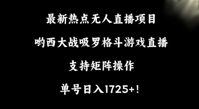 最新热点无人直播项目，哟西大战吸罗格斗游戏直播，支持矩阵操作，单号日入1725+【揭秘】-昀创网