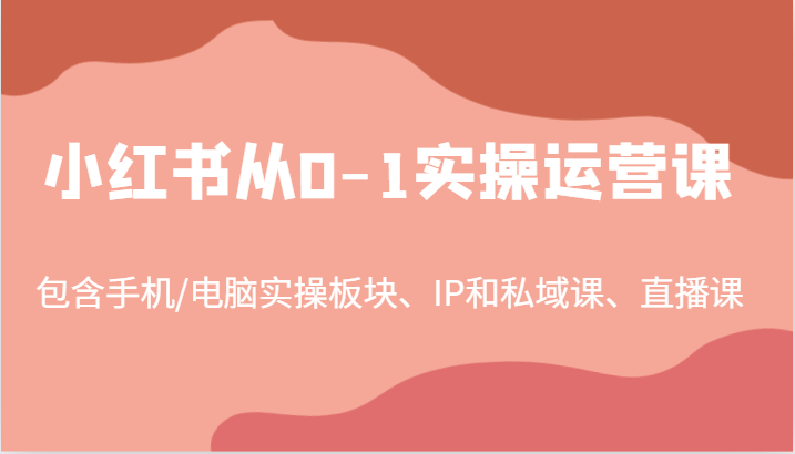 小红书从0-1实操运营课，包含手机/电脑实操板块、IP和私域课、直播课(97节)-昀创网