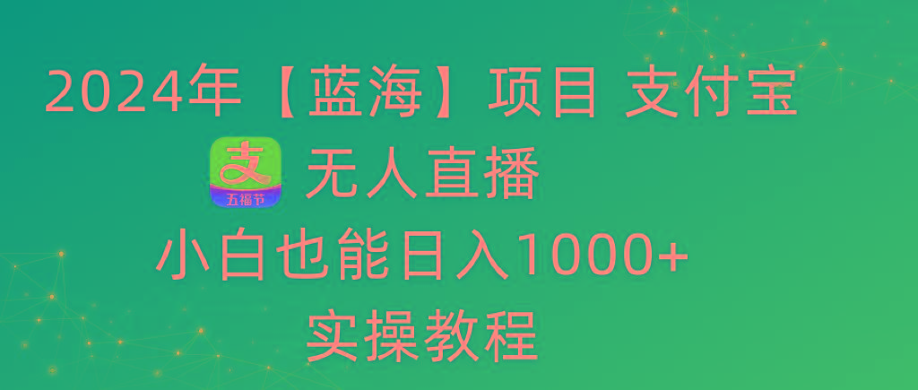 2024年【蓝海】项目 支付宝无人直播 小白也能日入1000+  实操教程-昀创网