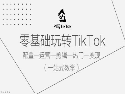 零基础玩转TikTok，配置一运营一剪辑一热门一变现，一站式教学-昀创网