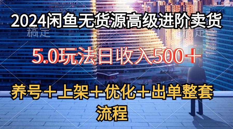 2024闲鱼无货源高级进阶卖货5.0，养号＋选品＋上架＋优化＋出单整套流程-昀创网