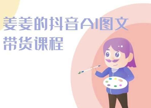 姜姜的抖音AI图文带货课程-姜姜抖音2024-昀创网