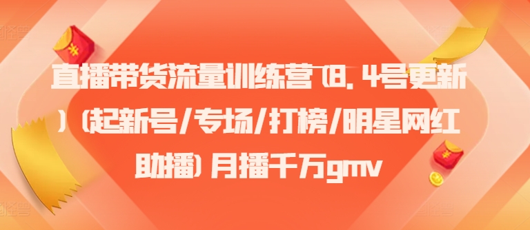 直播带货流量训练营(8.4号更新)(起新号/专场/打榜/明星网红助播)月播千万gmv-昀创网