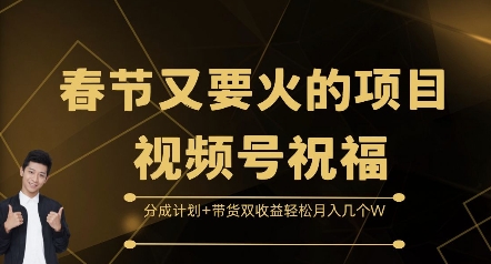 春节又要火的项目视频号祝福，分成计划+带货双收益，轻松月入几个W【揭秘】-昀创网