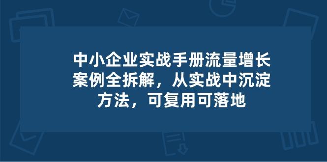 中小 企业 实操手册-流量增长案例拆解，从实操中沉淀方法，可复用可落地-昀创网