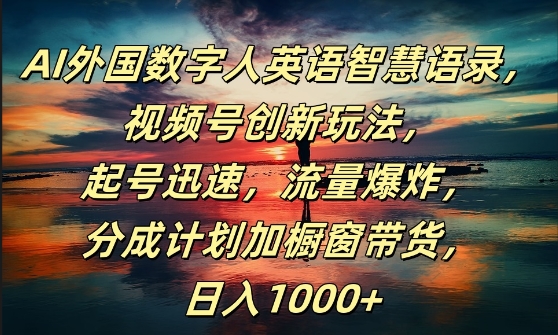 AI外国数字人英语智慧语录，视频号创新玩法，起号迅速，流量爆炸，日入1k+【揭秘】-昀创网