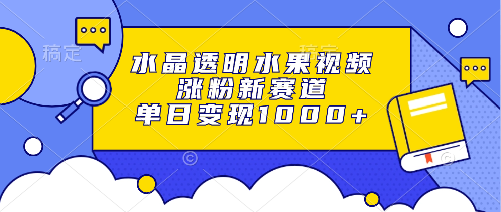 水晶透明水果视频，涨粉新赛道，单日变现1000+-昀创网