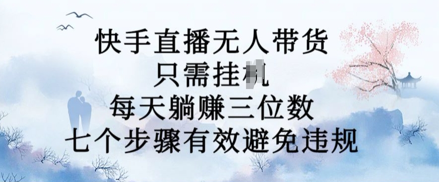 10月新玩法，快手直播无人带货，每天躺Z三位数，七个步骤有效避免违规【揭秘】-昀创网