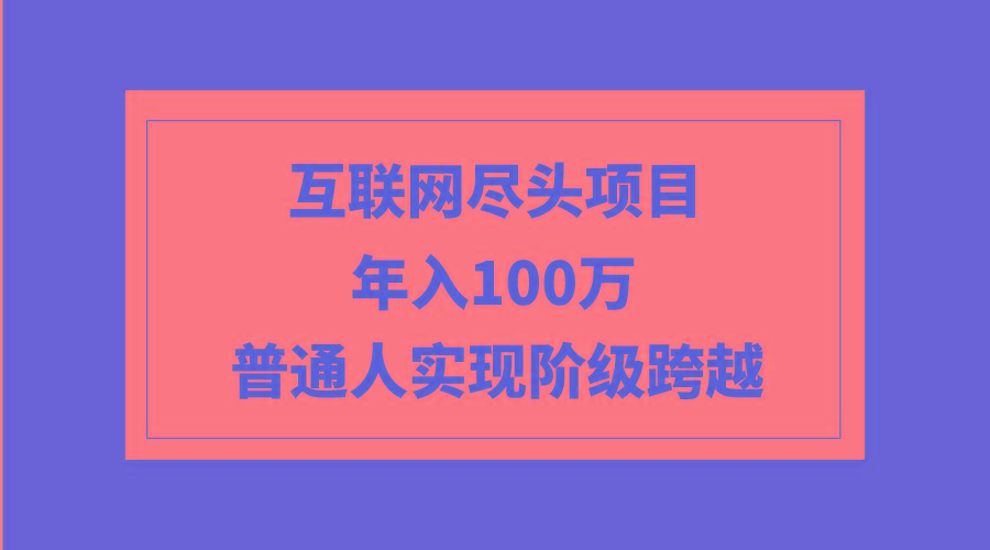 (9250期)互联网尽头项目：年入100W，普通人实现阶级跨越-昀创网