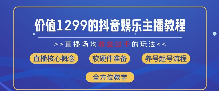 价值1299的抖音娱乐主播场均直播收入过千打法教学(8月最新)【揭秘】-昀创网