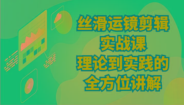 丝滑运镜剪辑实战课：理论到实践的全方位讲解(24节)-昀创网