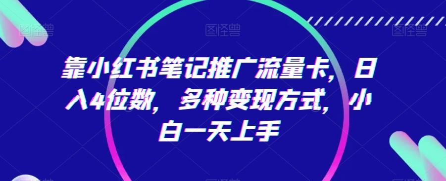 靠小红书笔记推广流量卡，日入4位数，多种变现方式，小白一天上手-昀创网