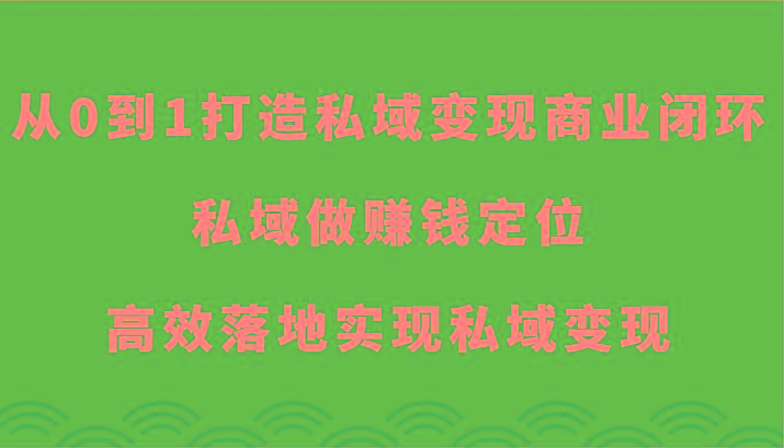 从0到1打造私域变现商业闭环-私域做赚钱定位，高效落地实现私域变现-昀创网