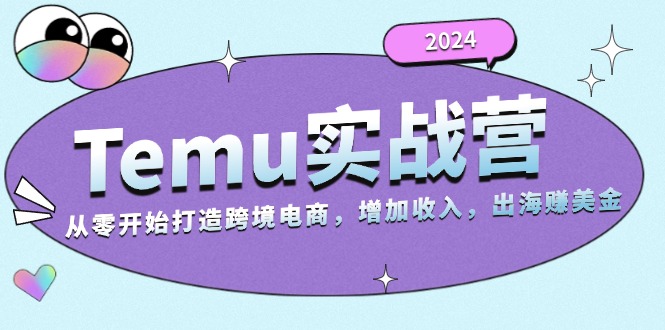 2024Temu实战营：从零开始打造跨境电商，增加收入，出海赚美金-昀创网