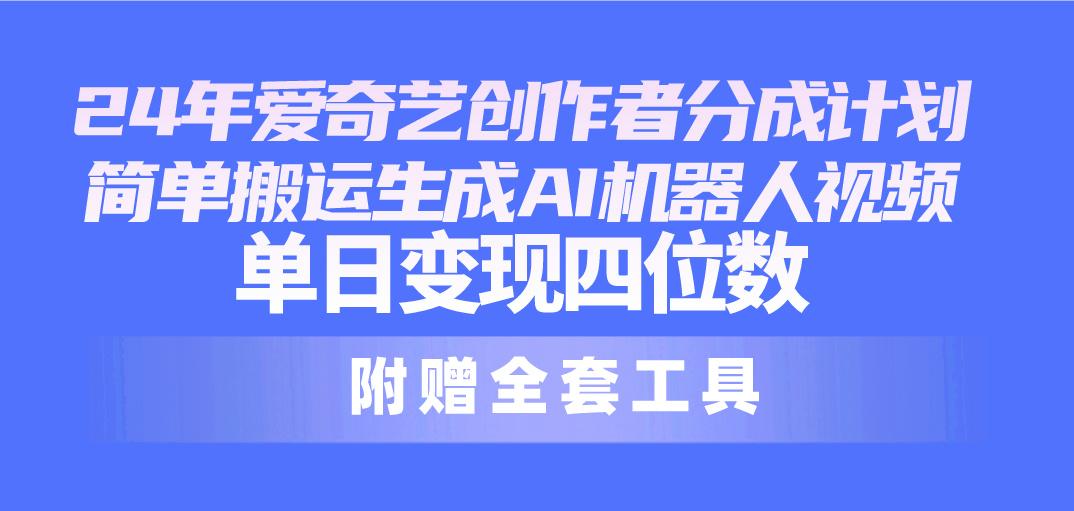 24最新爱奇艺创作者分成计划，简单搬运生成AI机器人视频，单日变现四位数-昀创网