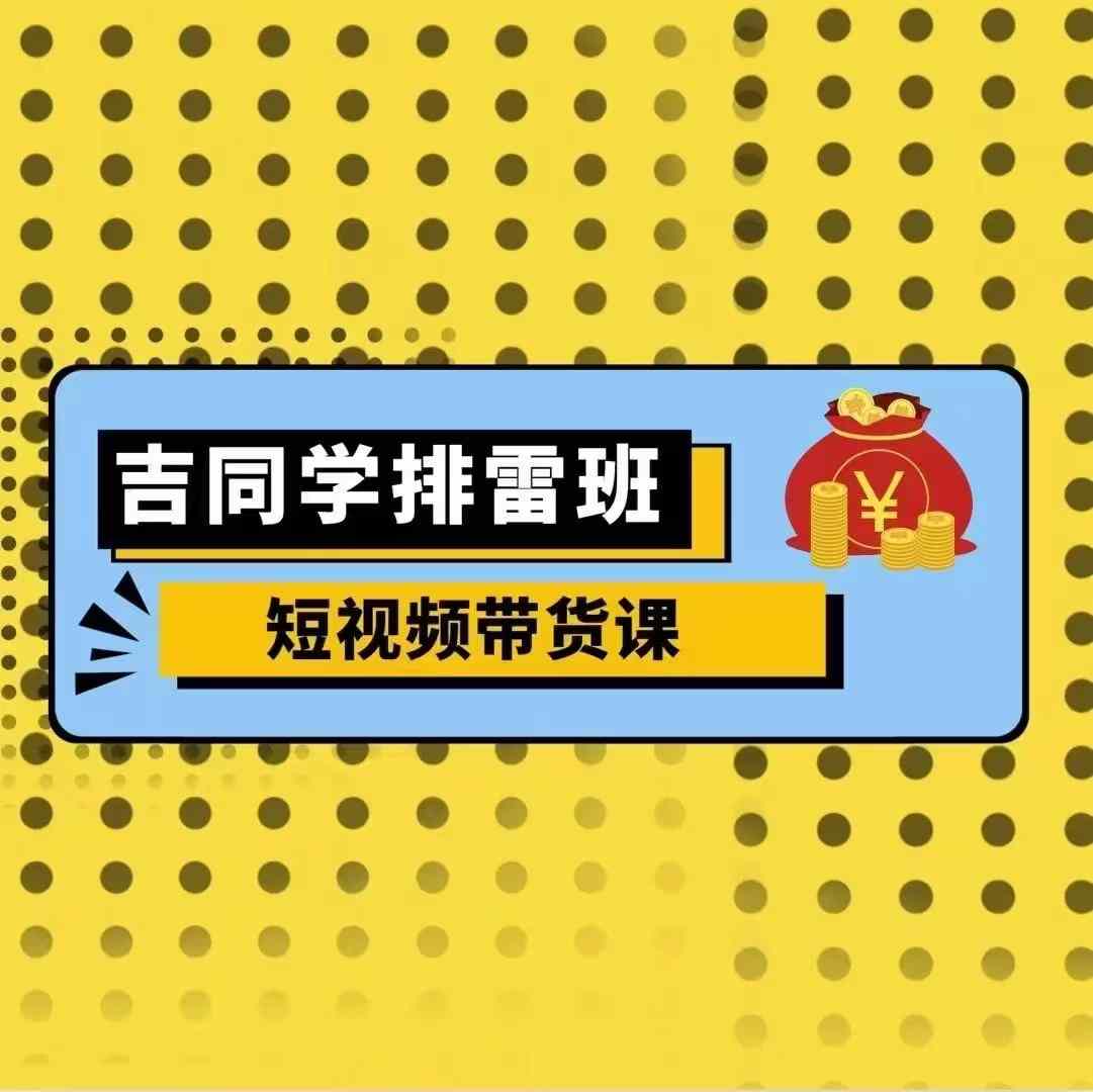 吉同学排雷班短视频带货课，零基础·详解流量成果-昀创网