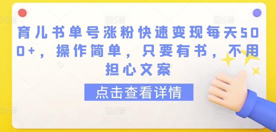 育儿书单号涨粉快速变现每天500+，操作简单，只要有书，不用担心文案【揭秘】-昀创网