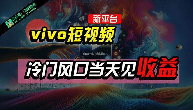 全新平台vivo短视频，新风口AI混剪无脑搬运，冷门风口当天见收益，7天…-昀创网