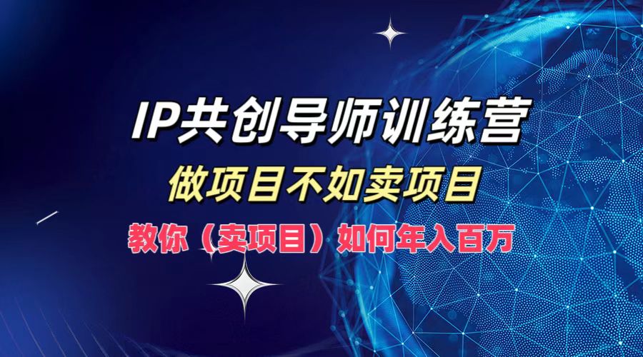 IP共创导师训练营，做项目不如卖项目，教你(卖项目)如何实现年入百万-昀创网