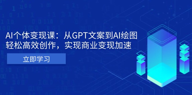 AI个体变现课：从GPT文案到AI绘图，轻松高效创作，实现商业变现加速-昀创网