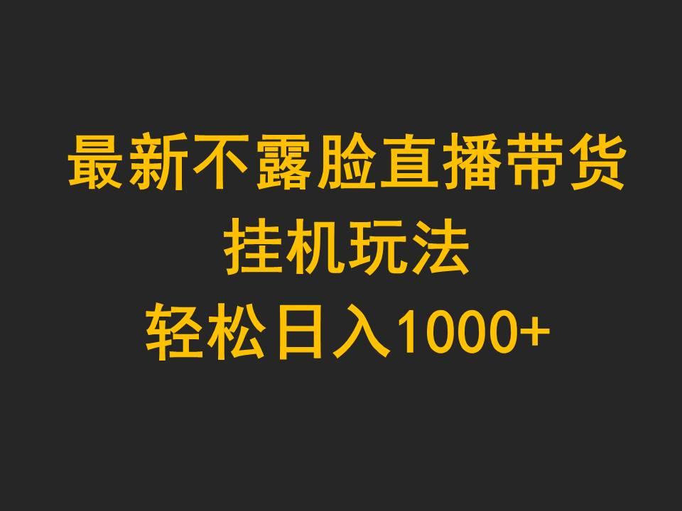 (9897期)最新不露脸直播带货，挂机玩法，轻松日入1000+-昀创网