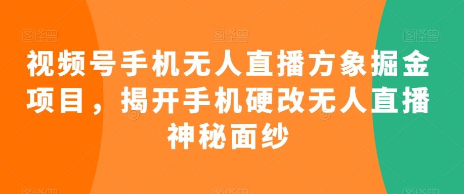 视频号手机无人直播方象掘金项目，揭开手机硬改无人直播神秘面纱-昀创网