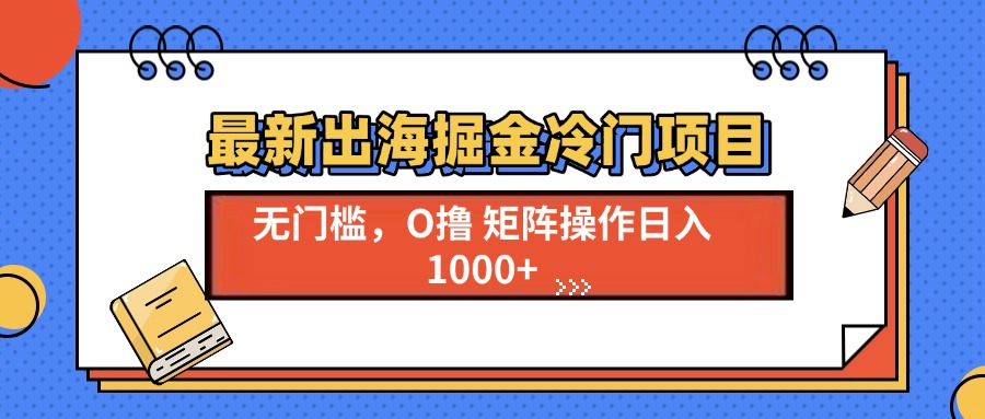 最新出海掘金冷门项目，单号日入1000+-昀创网