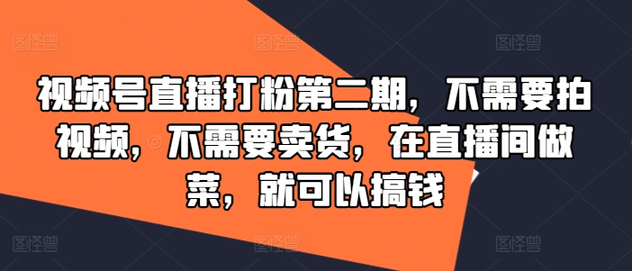 视频号直播打粉第二期，不需要拍视频，不需要卖货，在直播间做菜，就可以搞钱-昀创网