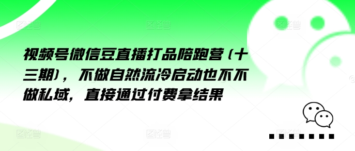 视频号微信豆直播打品陪跑营(十三期)，‮做不‬自‮流然‬冷‮动启‬也不不做私域，‮接直‬通‮付过‬费拿结果-昀创网