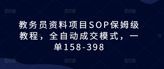 教务员资料项目SOP保姆级教程，全自动成交模式，一单158-398-昀创网