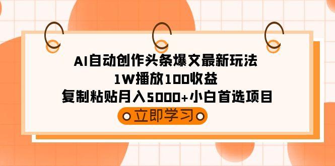 (9260期)AI自动创作头条爆文最新玩法 1W播放100收益 复制粘贴月入5000+小白首选项目-昀创网