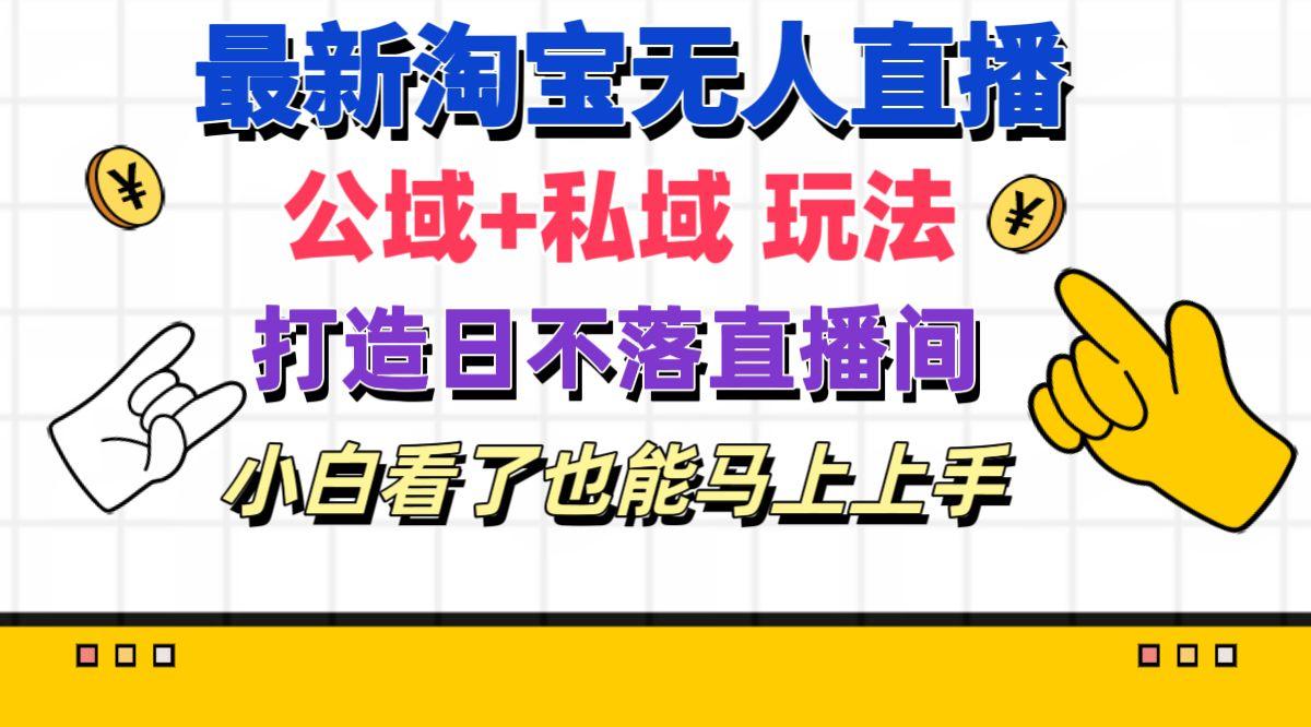 最新淘宝无人直播 公域+私域玩法打造真正的日不落直播间 小白看了也能…-昀创网