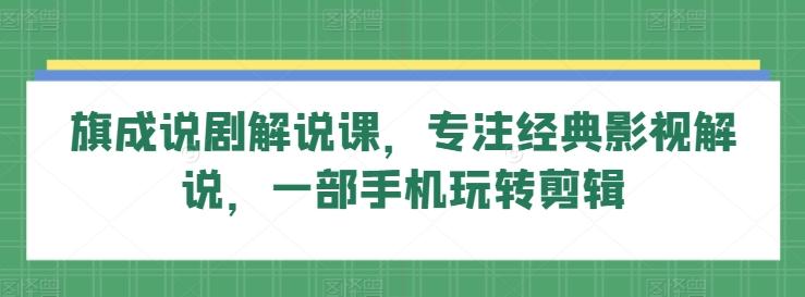 旗成说剧解说课，专注经典影视解说，一部手机玩转剪辑-昀创网