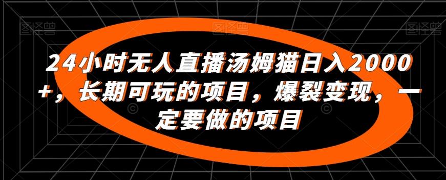 24小时无人直播汤姆猫日入2000+，长期可玩的项目，爆裂变现，一定要做的项目【揭秘】-昀创网