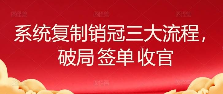 系统复制销冠三大流程，破局 签单 收官-昀创网