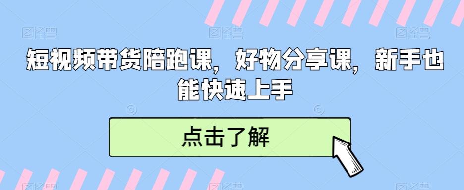 短视频带货陪跑课，好物分享课，新手也能快速上手-昀创网