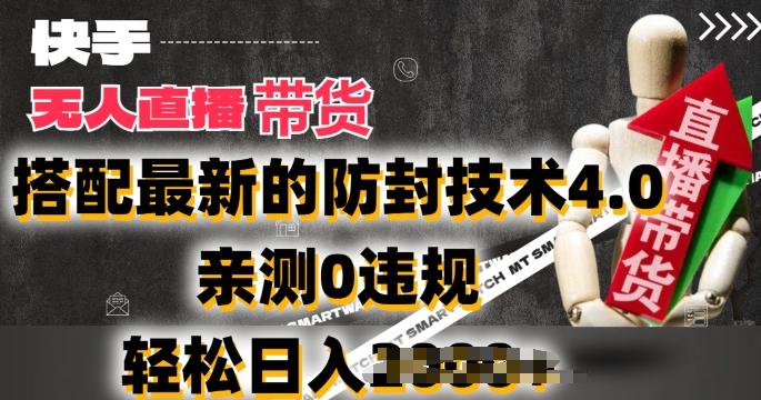 2024年快手无人直播卖货，搭配最新的防封技术4.0.亲测0违规，轻松日入2k【揭秘】-昀创网