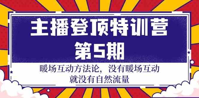 主播登顶特训营第5期：暖场互动方法论 没有暖场互动就没有自然流量(30节)-昀创网