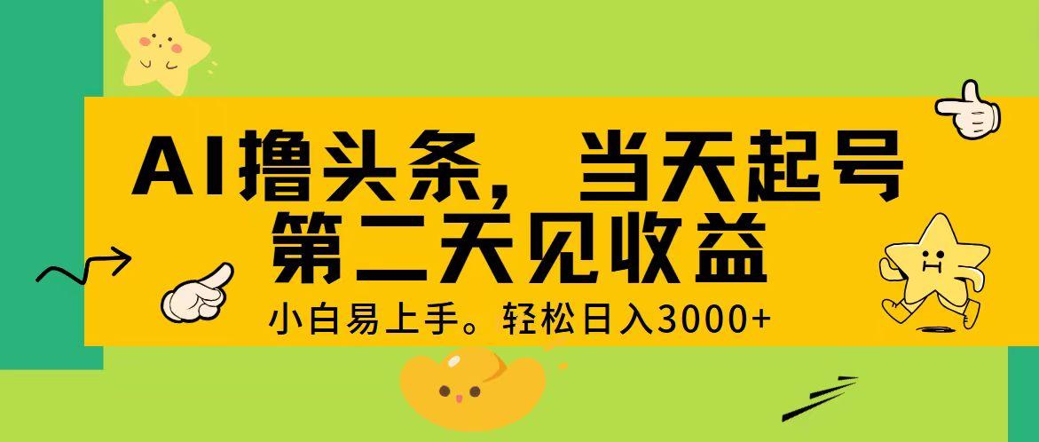 AI撸头条，轻松日入3000+，当天起号，第二天见收益。-昀创网