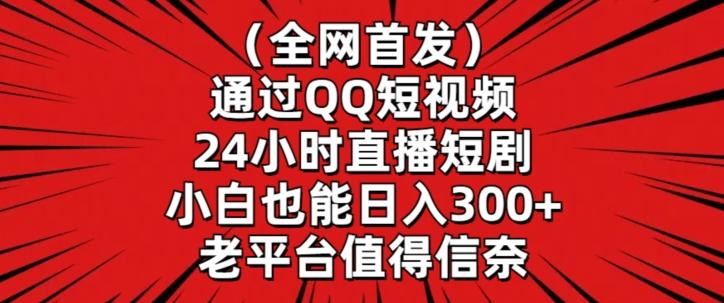 全网首发，通过QQ短视频24小时直播短剧，小白也能日入300+【揭秘】-昀创网