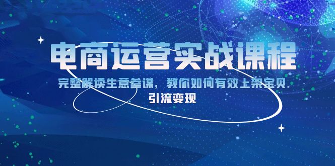 电商运营实战课程：完整解读生意参谋，教你如何有效上架宝贝，引流变现-昀创网